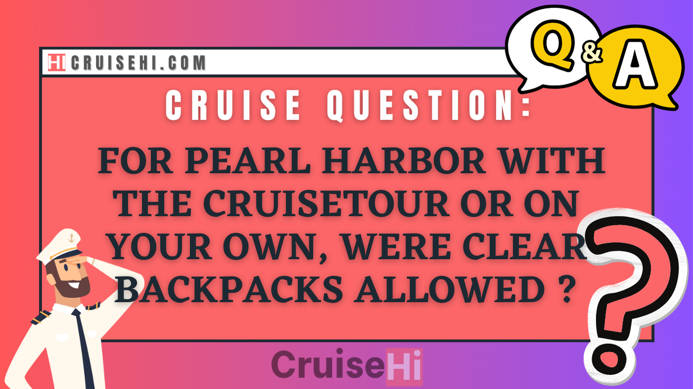 For Pearl Harbor with the cruisetour or on your own, are clear backpacks allowed?