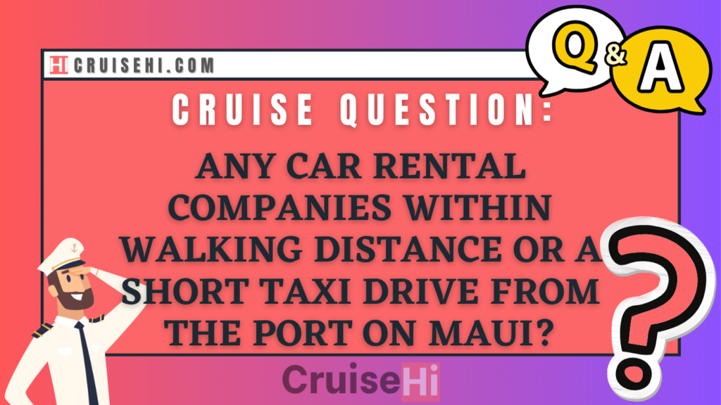 Any car rental companies within walking distance or a short taxi drive from the port on Maui?
