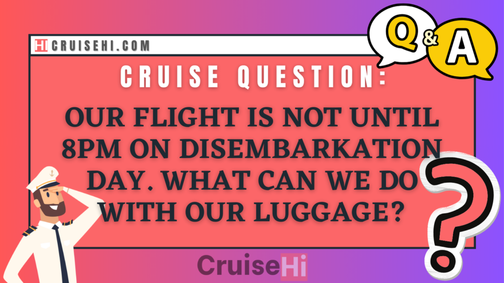 Our flight is not until 8 PM on disembarkation day. What can we do with our luggage?