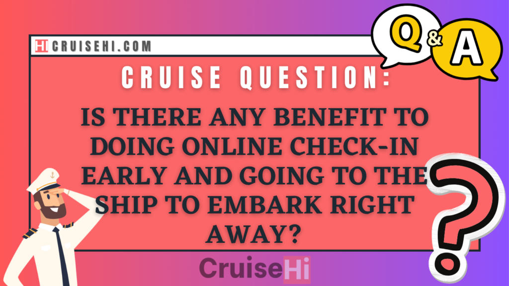 Is there any benefit to doing online check-in early and going to the ship to embark right away?